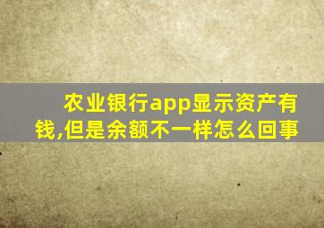 农业银行app显示资产有钱,但是余额不一样怎么回事