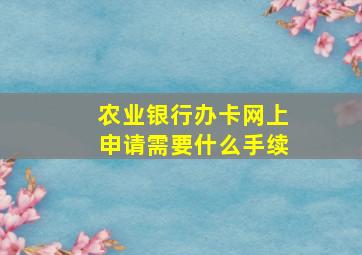 农业银行办卡网上申请需要什么手续