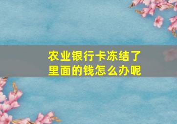 农业银行卡冻结了里面的钱怎么办呢