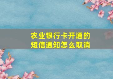 农业银行卡开通的短信通知怎么取消