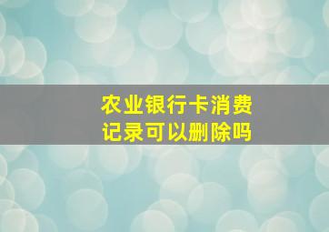 农业银行卡消费记录可以删除吗