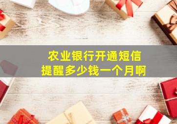 农业银行开通短信提醒多少钱一个月啊