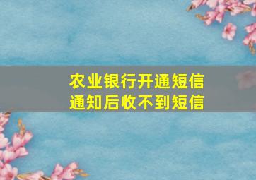 农业银行开通短信通知后收不到短信