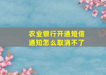 农业银行开通短信通知怎么取消不了