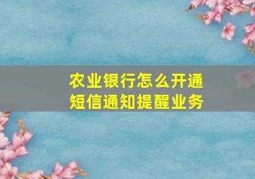 农业银行怎么开通短信通知提醒业务