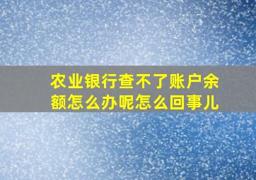 农业银行查不了账户余额怎么办呢怎么回事儿