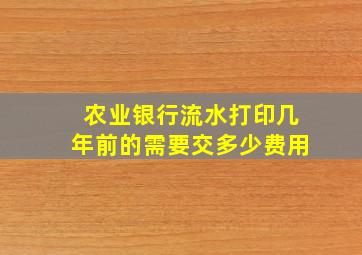 农业银行流水打印几年前的需要交多少费用