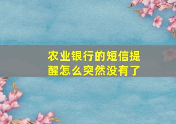 农业银行的短信提醒怎么突然没有了