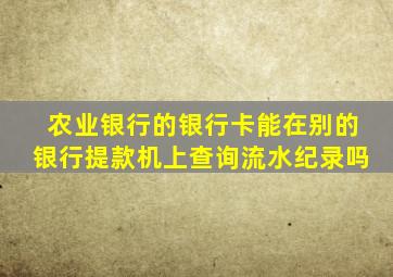 农业银行的银行卡能在别的银行提款机上查询流水纪录吗