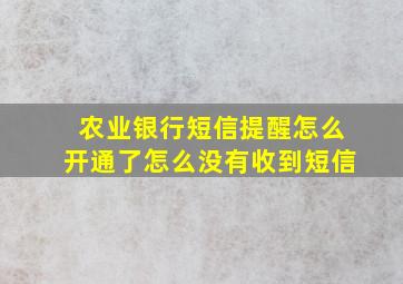 农业银行短信提醒怎么开通了怎么没有收到短信