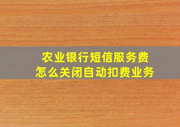 农业银行短信服务费怎么关闭自动扣费业务