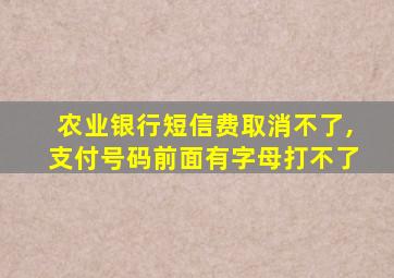 农业银行短信费取消不了,支付号码前面有字母打不了