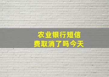 农业银行短信费取消了吗今天