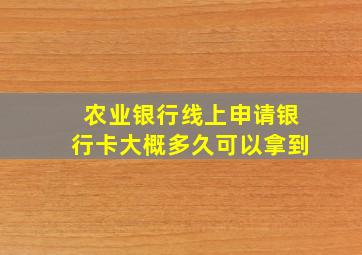 农业银行线上申请银行卡大概多久可以拿到