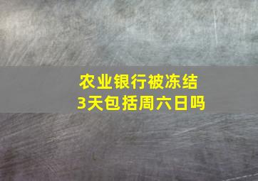 农业银行被冻结3天包括周六日吗