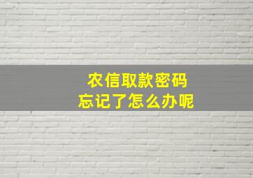 农信取款密码忘记了怎么办呢