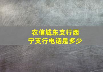 农信城东支行西宁支行电话是多少