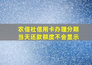 农信社信用卡办理分期当天还款额度不会显示