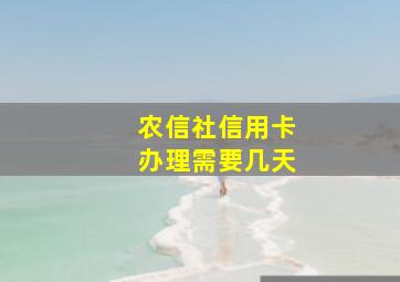 农信社信用卡办理需要几天