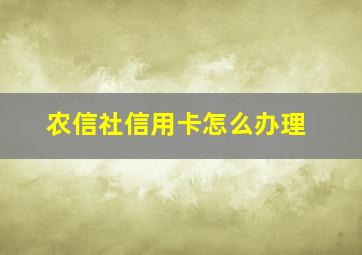 农信社信用卡怎么办理