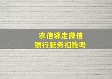 农信绑定微信银行服务扣钱吗