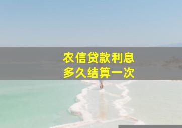 农信贷款利息多久结算一次