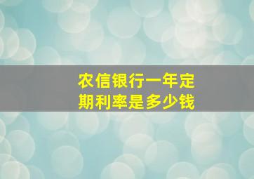 农信银行一年定期利率是多少钱