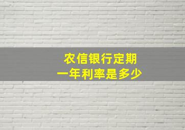 农信银行定期一年利率是多少