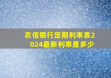 农信银行定期利率表2024最新利率是多少