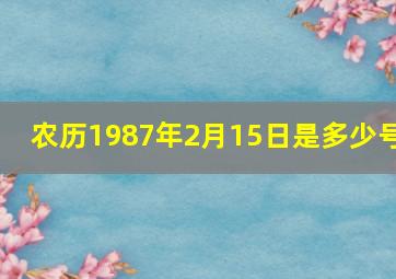 农历1987年2月15日是多少号