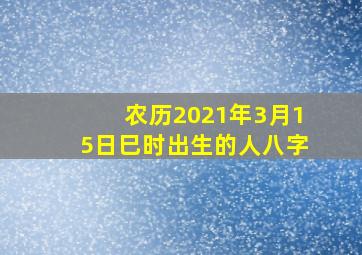 农历2021年3月15日巳时出生的人八字