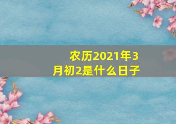 农历2021年3月初2是什么日子