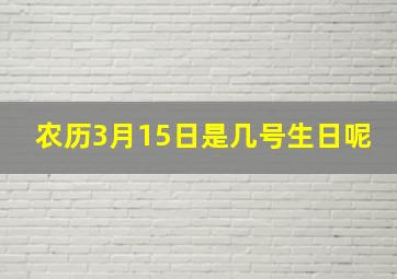 农历3月15日是几号生日呢