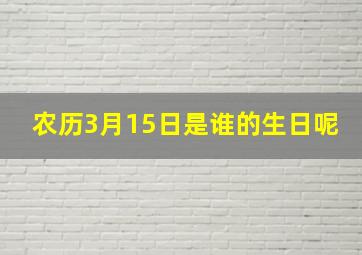 农历3月15日是谁的生日呢