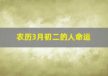 农历3月初二的人命运