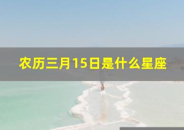 农历三月15日是什么星座