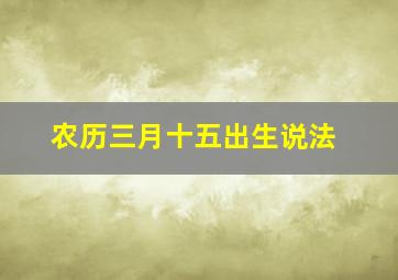 农历三月十五出生说法