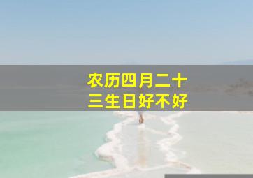 农历四月二十三生日好不好