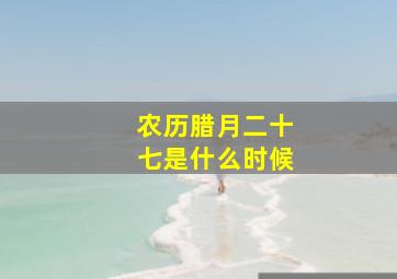 农历腊月二十七是什么时候