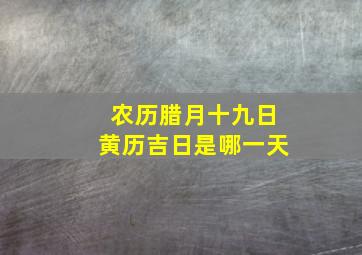 农历腊月十九日黄历吉日是哪一天