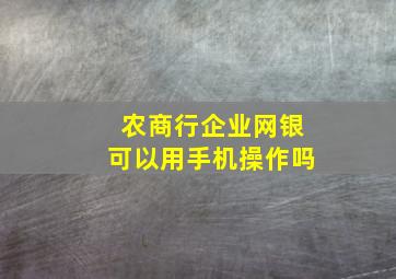 农商行企业网银可以用手机操作吗