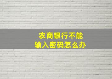 农商银行不能输入密码怎么办