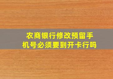 农商银行修改预留手机号必须要到开卡行吗