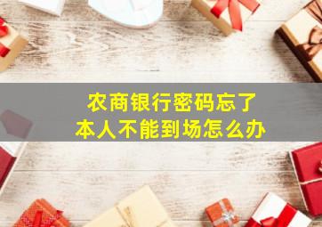 农商银行密码忘了本人不能到场怎么办