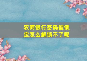 农商银行密码被锁定怎么解锁不了呢