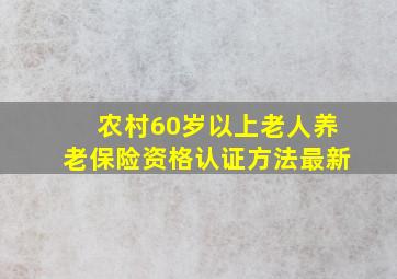 农村60岁以上老人养老保险资格认证方法最新