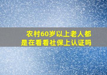 农村60岁以上老人都是在看看社保上认证吗