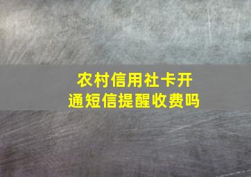 农村信用社卡开通短信提醒收费吗