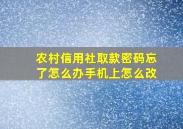 农村信用社取款密码忘了怎么办手机上怎么改