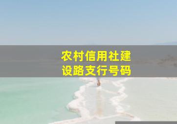 农村信用社建设路支行号码